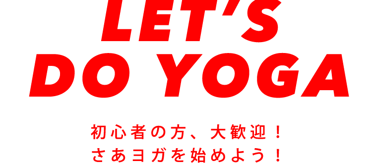 LET’S DO YOGA初心者の方、大歓迎！さあヨガを始めよう！